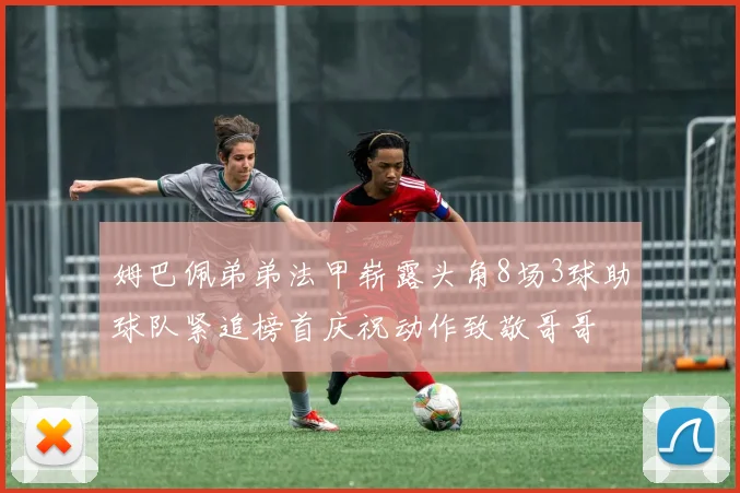 姆巴佩弟弟法甲崭露头角8场3球助球队紧追榜首庆祝动作致敬哥哥