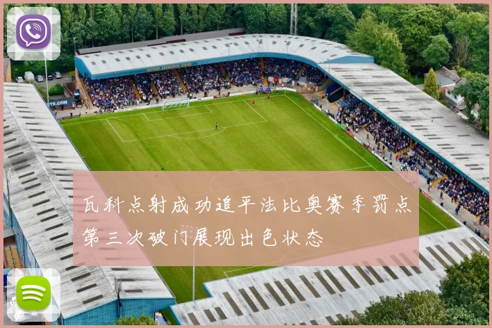 瓦科点射成功追平法比奥赛季罚点第三次破门展现出色状态