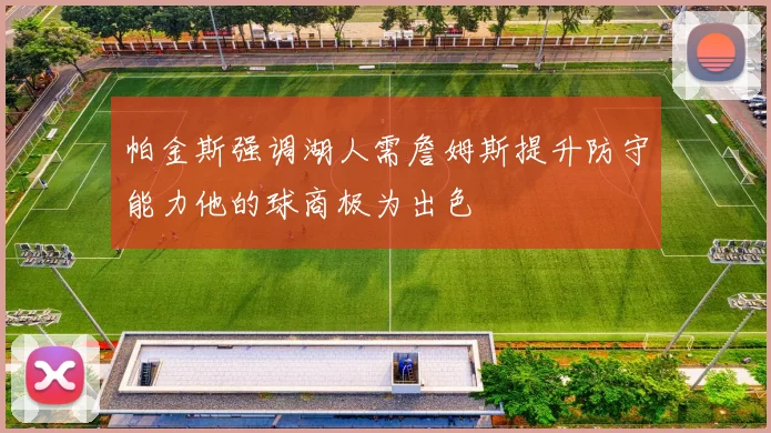帕金斯强调湖人需詹姆斯提升防守能力他的球商极为出色
