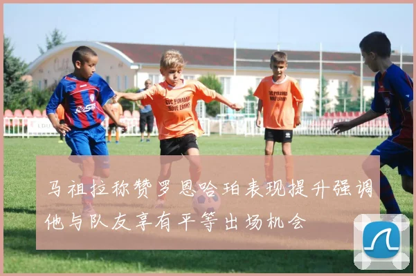 马祖拉称赞罗恩哈珀表现提升强调他与队友享有平等出场机会