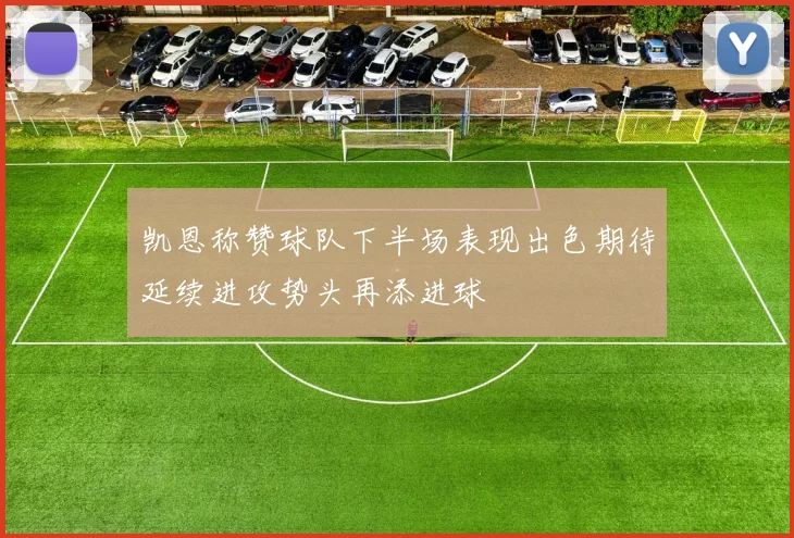 凯恩称赞球队下半场表现出色期待延续进攻势头再添进球