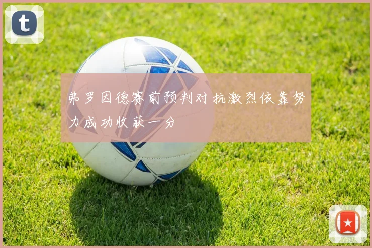 弗罗因德赛前预判对抗激烈依靠努力成功收获一分