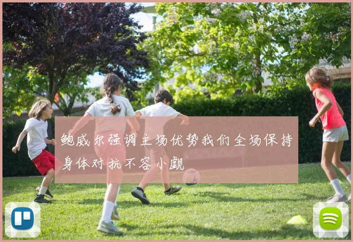 鲍威尔强调主场优势我们全场保持身体对抗不容小觑