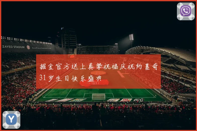 掘金官方送上真挚祝福庆祝约基奇31岁生日快乐盛典