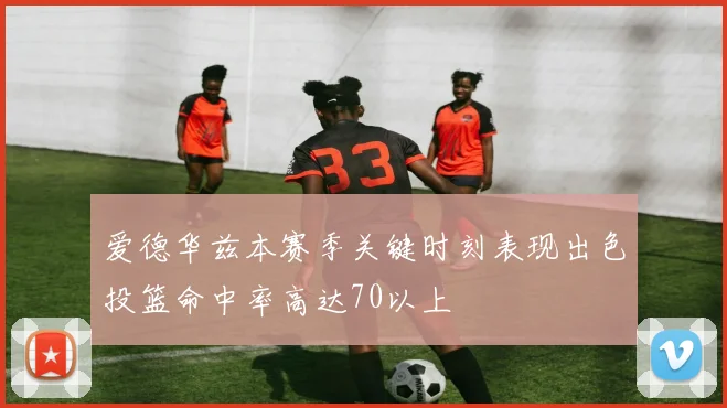 爱德华兹本赛季关键时刻表现出色投篮命中率高达70以上