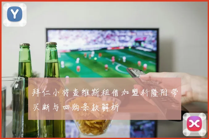 拜仁小将查维斯租借加盟科隆附带买断与回购条款解析