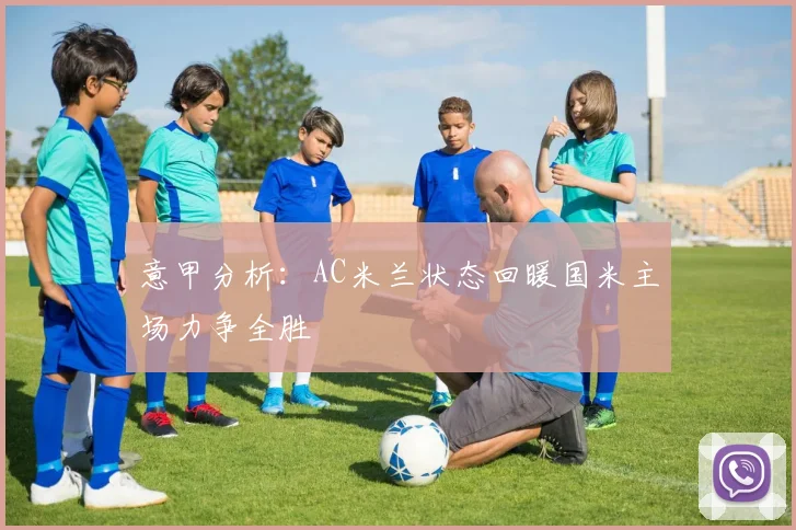 意甲分析：AC米兰状态回暖国米主场力争全胜