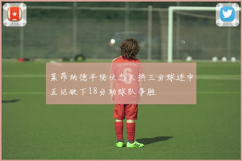 莱昂纳德半场状态火热三分球连中五记砍下18分助球队争胜