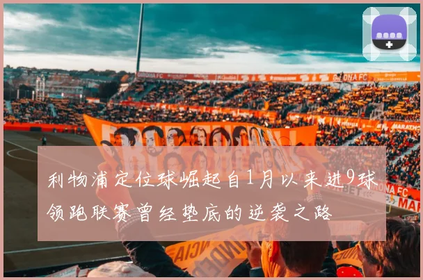 利物浦定位球崛起自1月以来进9球领跑联赛曾经垫底的逆袭之路