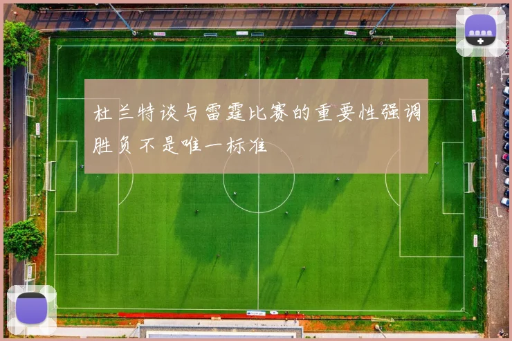 杜兰特谈与雷霆比赛的重要性强调胜负不是唯一标准