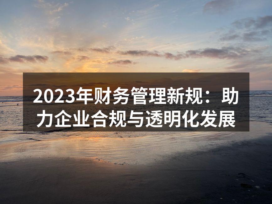 2023年财务管理新规：助力企业合规与透